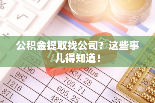 东凤公积金提取找公司？这些事儿得知道！