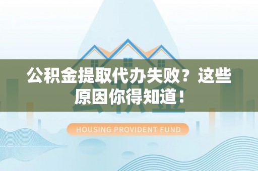 东凤公积金提取代办失败？这些原因你得知道！