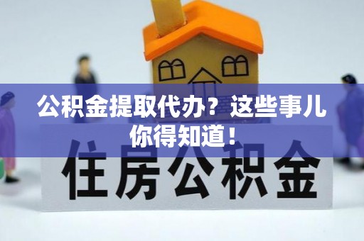 东凤公积金提取代办？这些事儿你得知道！