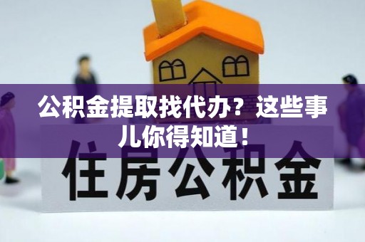 东凤公积金提取找代办？这些事儿你得知道！