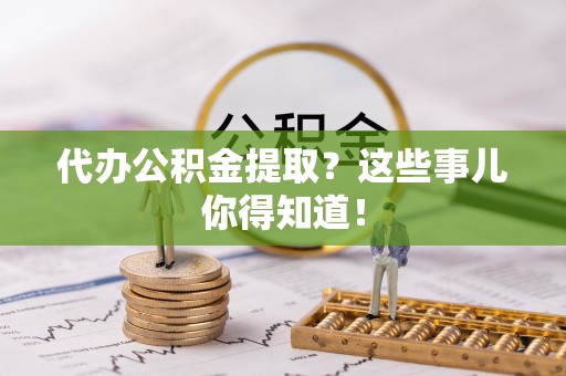 东凤代办公积金提取？这些事儿你得知道！