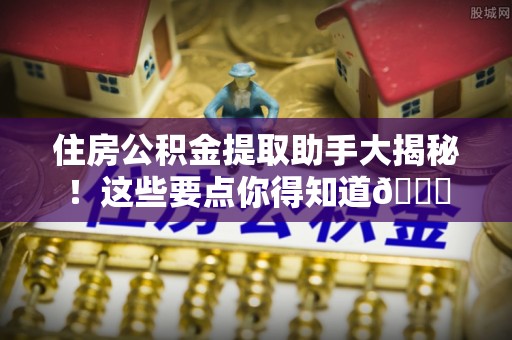 东凤住房公积金提取助手大揭秘！这些要点你得知道😎