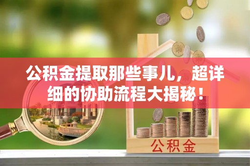 东凤公积金提取那些事儿，超详细的协助流程大揭秘！