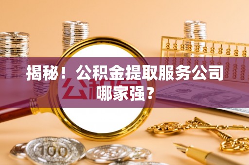 东凤揭秘！公积金提取服务公司哪家强？