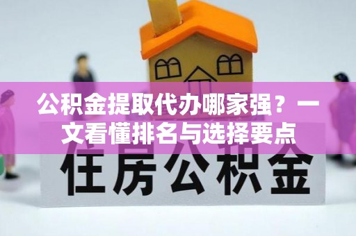 东凤公积金提取代办哪家强？一文看懂排名与选择要点