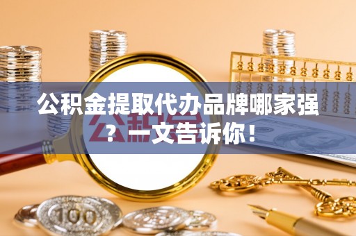 东凤公积金提取代办品牌哪家强？一文告诉你！