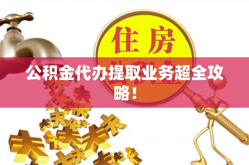 东凤公积金代办提取业务超全攻略！