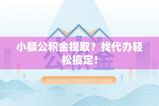 东凤小额公积金提取？找代办轻松搞定！