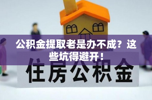东凤公积金提取老是办不成？这些坑得避开！