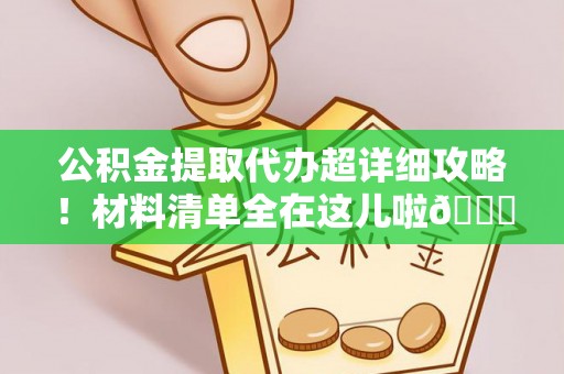 东凤公积金提取代办超详细攻略！材料清单全在这儿啦😎