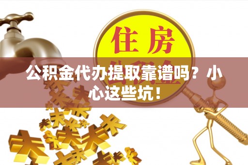 东凤公积金代办提取靠谱吗？小心这些坑！
