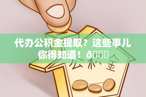 东凤代办公积金提取？这些事儿你得知道！😎