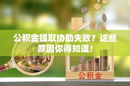 东凤公积金提取协助失败？这些原因你得知道！