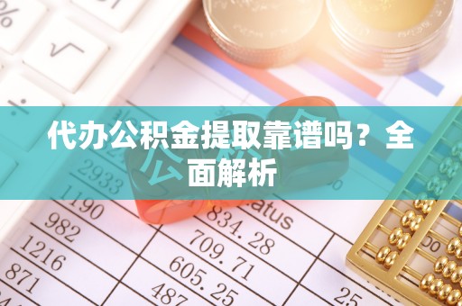 东凤代办公积金提取靠谱吗？全面解析