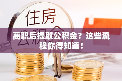 东凤离职后提取公积金？这些流程你得知道！