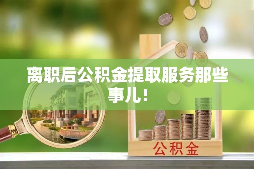 东凤离职后公积金提取服务那些事儿！