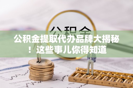 东凤公积金提取代办品牌大揭秘！这些事儿你得知道