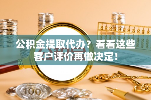 东凤公积金提取代办？看看这些客户评价再做决定！