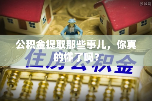 东凤公积金提取那些事儿，你真的懂了吗？
