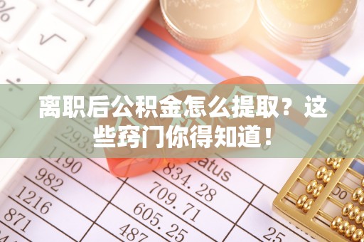 东凤离职后公积金怎么提取？这些窍门你得知道！