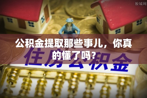 东凤公积金提取那些事儿，你真的懂了吗？