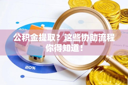 东凤公积金提取？这些协助流程你得知道！