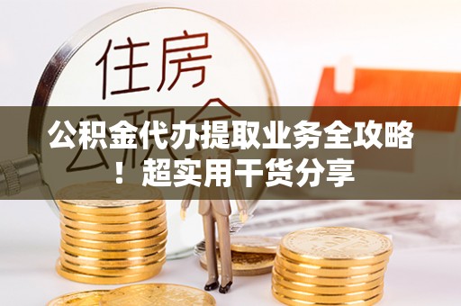 东凤公积金代办提取业务全攻略！超实用干货分享