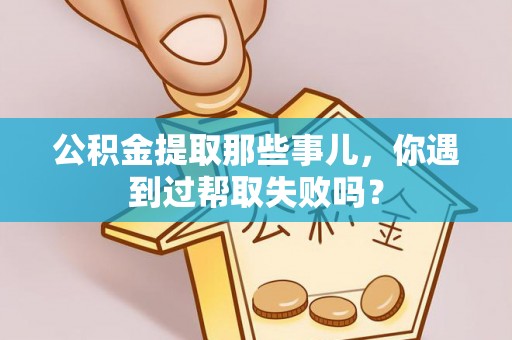 东凤公积金提取那些事儿，你遇到过帮取失败吗？