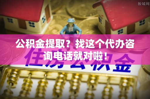 东凤公积金提取？找这个代办咨询电话就对啦！