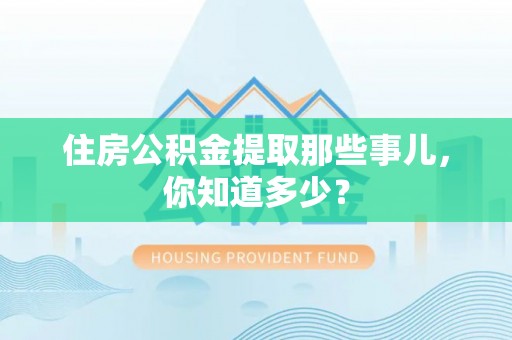 东凤住房公积金提取那些事儿，你知道多少？