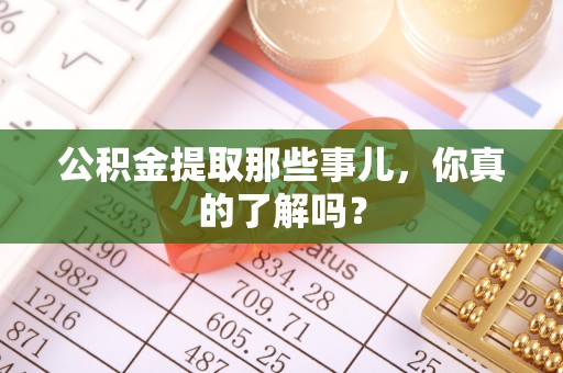 东凤公积金提取那些事儿，你真的了解吗？