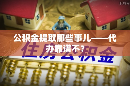 东凤公积金提取那些事儿——代办靠谱不？