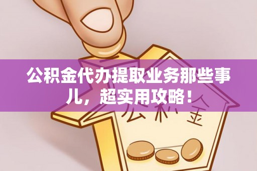 东凤公积金代办提取业务那些事儿，超实用攻略！