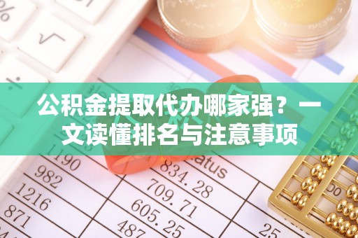 东凤公积金提取代办哪家强？一文读懂排名与注意事项