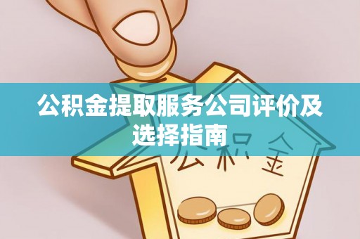 东凤公积金提取服务公司评价及选择指南