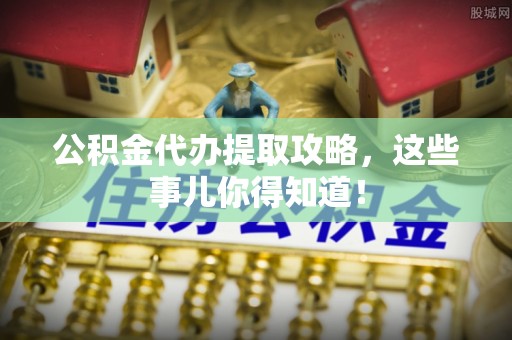 东凤公积金代办提取攻略，这些事儿你得知道！