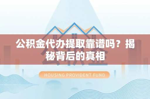 东凤公积金代办提取靠谱吗？揭秘背后的真相