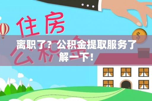 东凤离职了？公积金提取服务了解一下！
