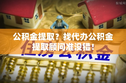 东凤公积金提取？找代办公积金提取顾问准没错！