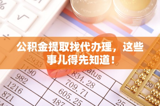 东凤公积金提取找代办理，这些事儿得先知道！