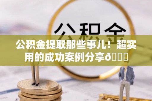 东凤公积金提取那些事儿！超实用的成功案例分享😎
