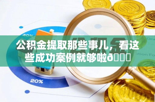 东凤公积金提取那些事儿，看这些成功案例就够啦😎