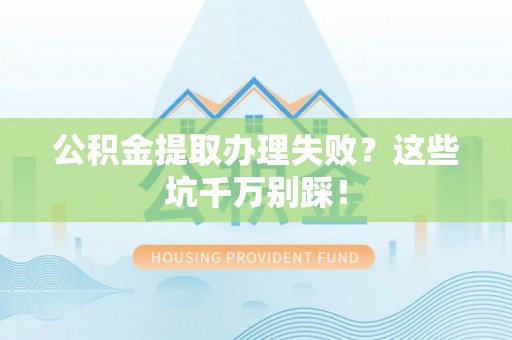东凤公积金提取办理失败？这些坑千万别踩！