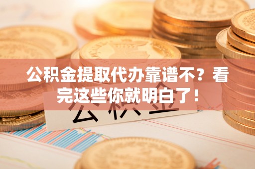东凤公积金提取代办靠谱不？看完这些你就明白了！