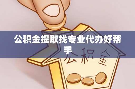 东凤公积金提取找专业代办好帮手