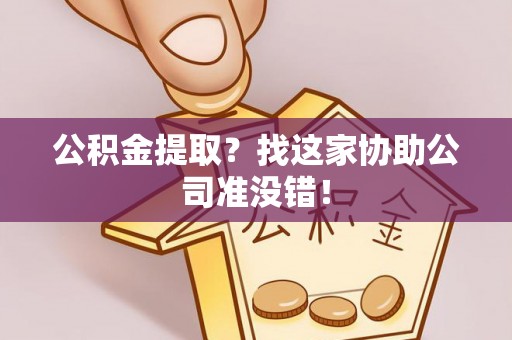 东凤公积金提取？找这家协助公司准没错！