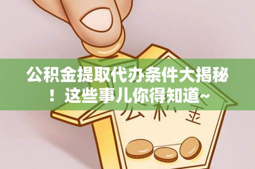 东凤公积金提取代办条件大揭秘！这些事儿你得知道~
