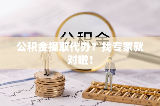 东凤公积金提取代办？找专家就对啦！