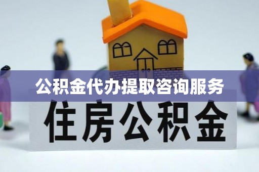 东凤公积金代办提取咨询服务