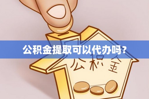东凤公积金提取可以代办吗？